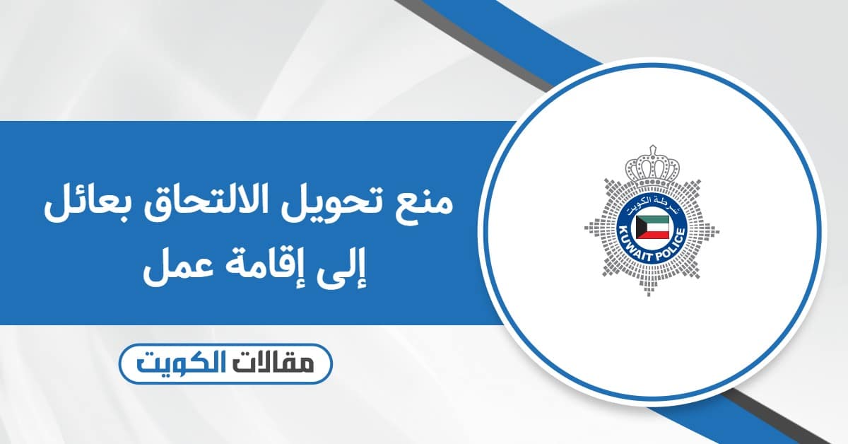 هل تم منع تحويل الالتحاق بعائل إلى إقامة عمل؟ الإجابة كاملة