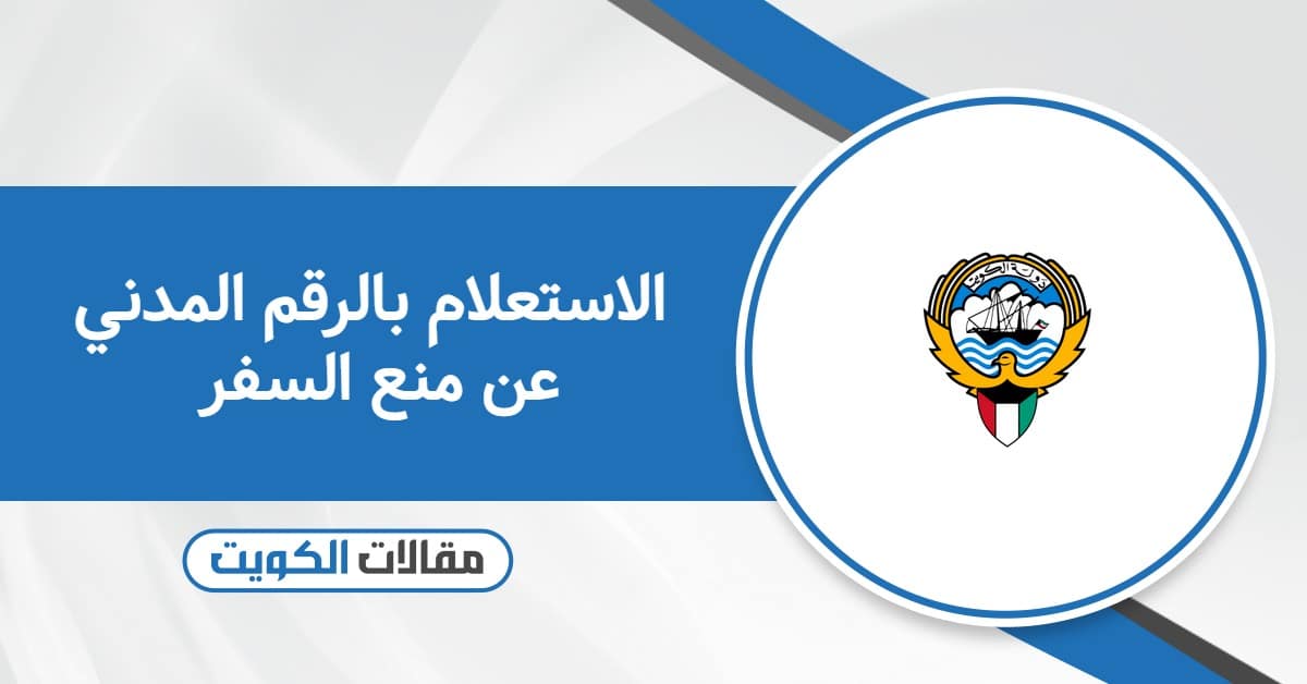 الاستعلام بالرقم المدني عن منع السفر 2025: كلّ ما توّد معرفته
