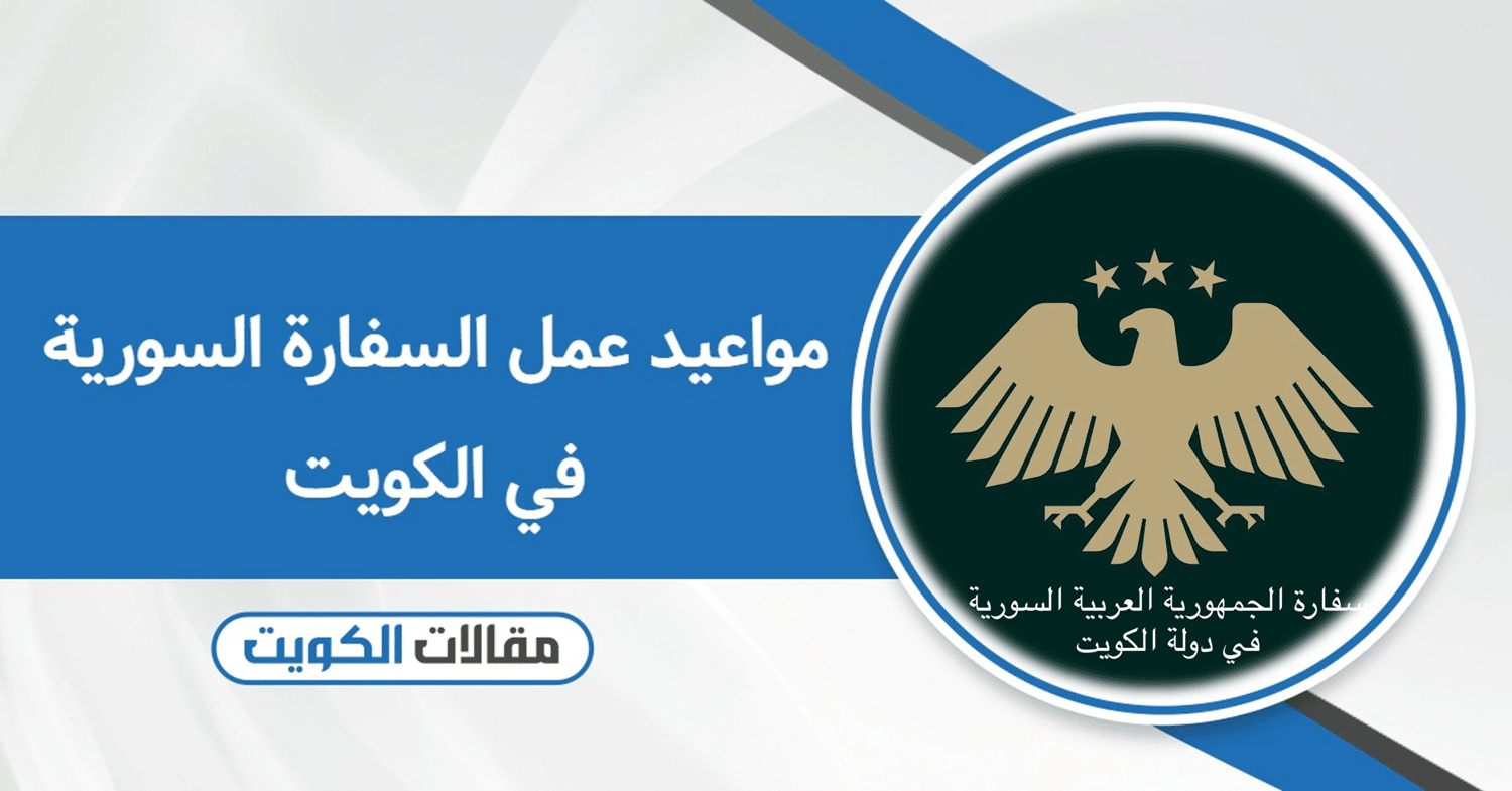 مواعيد عمل السفارة السورية في الكويت – متى تفتح وتسكر 2025