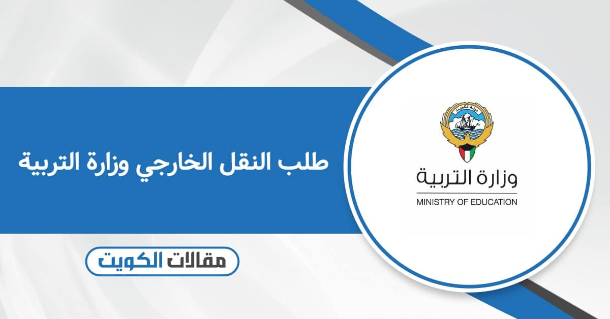 طلب النقل الخارجي وزارة التربية الكويتية 2025: تقديم الطلب والاستعلام