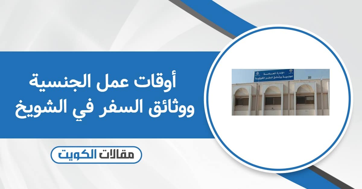 أوقات عمل الجنسية ووثائق السفر في الشويخ 2026
