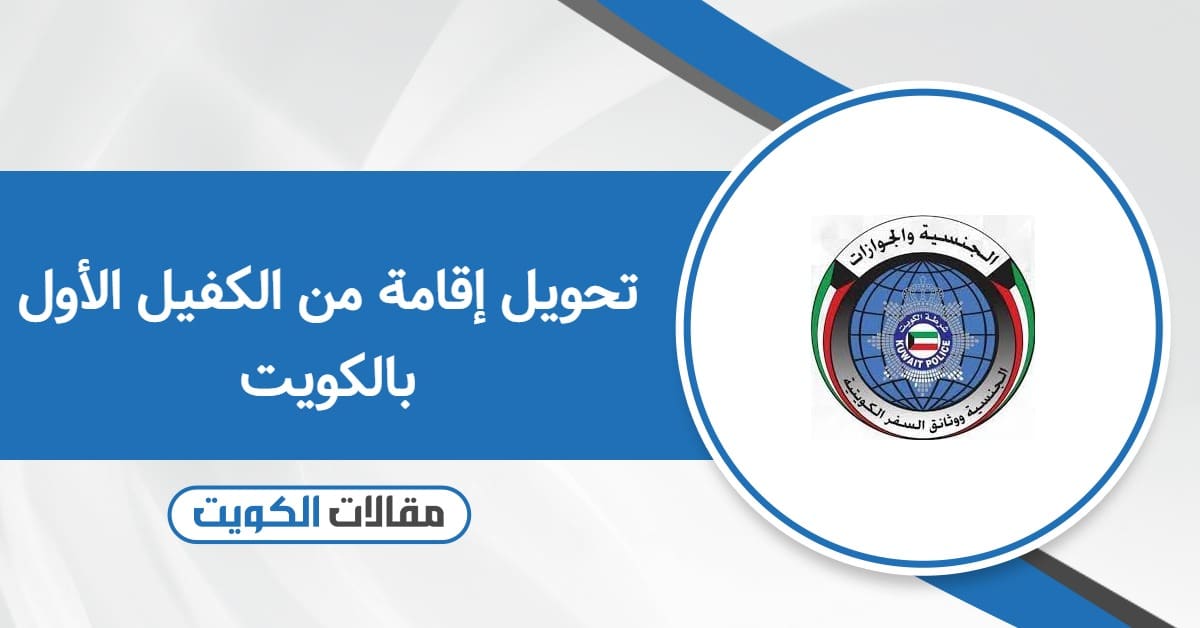كيفية تحويل إقامة من الكفيل الأول بالكويت 2025