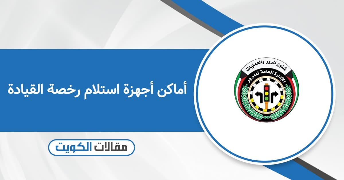 أماكن أجهزة استلام رخصة القيادة بالكويت 2026