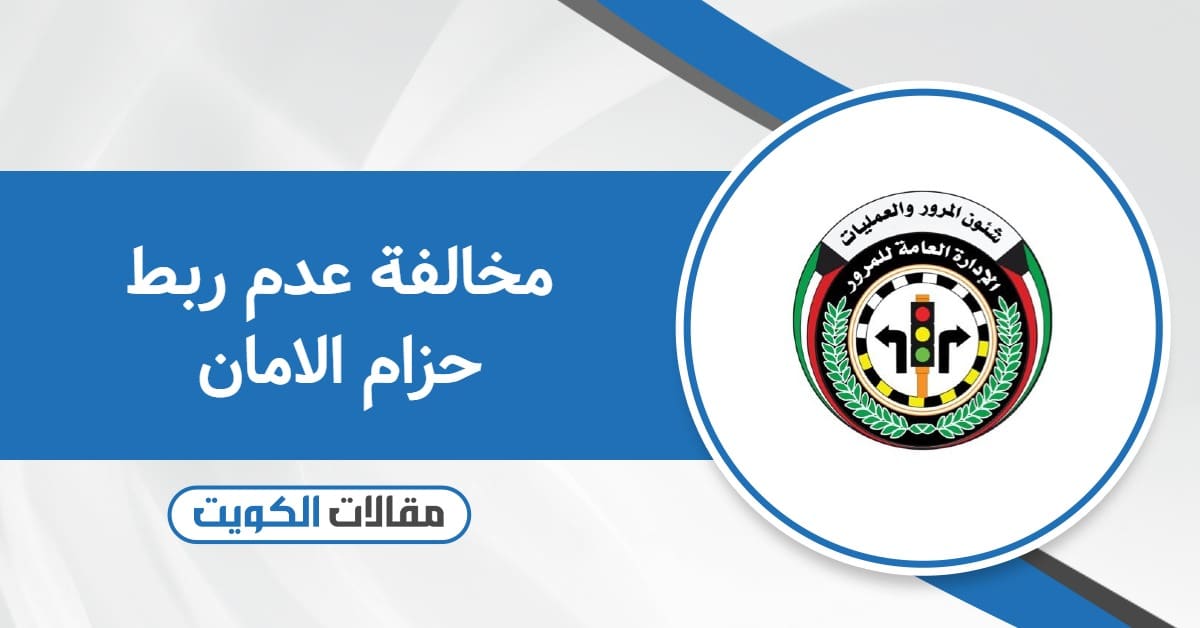 كم قيمة مخالفة عدم ربط حزام الامان في الكويت