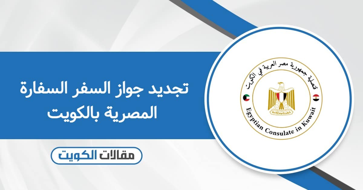خطوات تجديد جواز السفر السفارة المصرية بالكويت