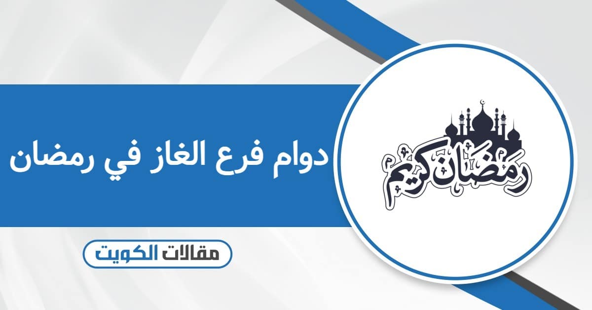 موعد دوام فرع الغاز في رمضان الكويت 2026