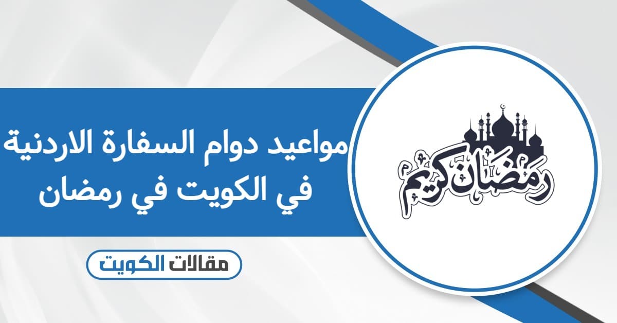 مواعيد دوام السفارة الاردنية في الكويت في رمضان 2026